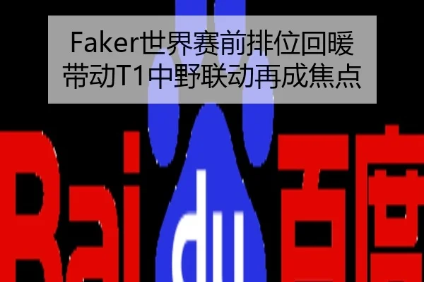 Faker世界赛前排位回暖带动T1中野联动再成焦点